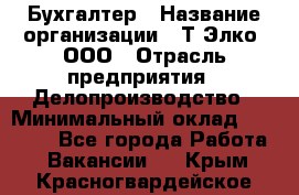 Бухгалтер › Название организации ­ Т-Элко, ООО › Отрасль предприятия ­ Делопроизводство › Минимальный оклад ­ 30 000 - Все города Работа » Вакансии   . Крым,Красногвардейское